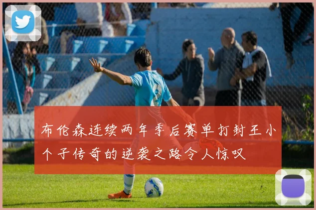 布伦森连续两年季后赛单打封王小个子传奇的逆袭之路令人惊叹