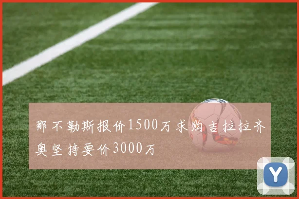 那不勒斯报价1500万求购吉拉拉齐奥坚持要价3000万