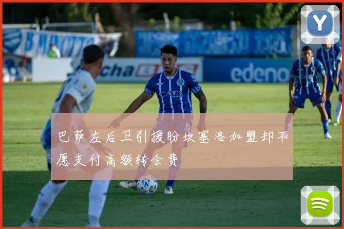 巴萨左后卫引援盼坎塞洛加盟却不愿支付高额转会费