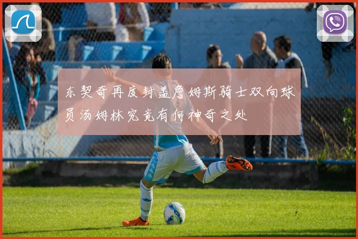 东契奇再度封盖詹姆斯骑士双向球员汤姆林究竟有何神奇之处
