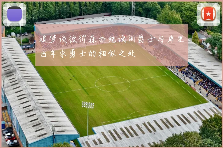 追梦谈彼得森拒绝试训爵士与库里当年求勇士的相似之处