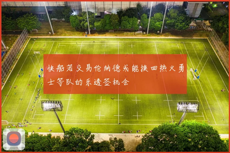 快船若交易伦纳德或能换回热火勇士等队的乐透签机会