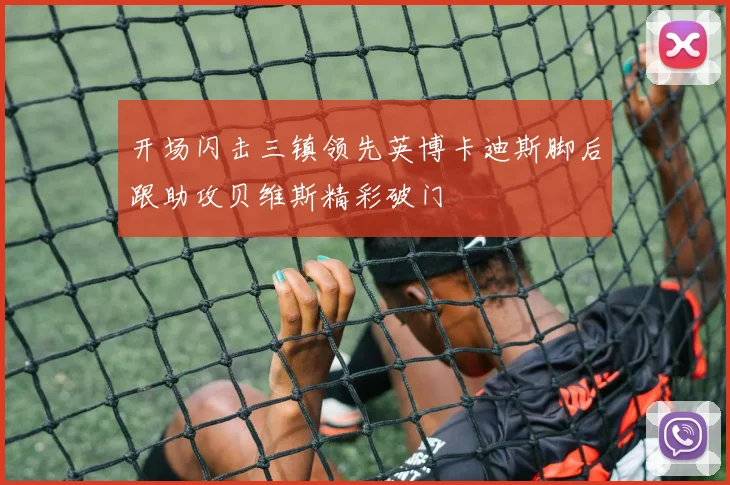 开场闪击三镇领先英博卡迪斯脚后跟助攻贝维斯精彩破门