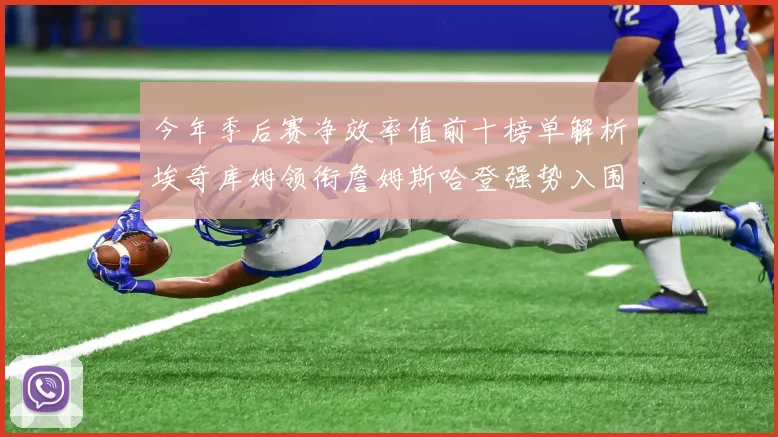 今年季后赛净效率值前十榜单解析埃奇库姆领衔詹姆斯哈登强势入围