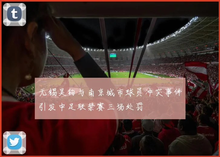无锡吴钩与南京城市球员冲突事件引发中足联禁赛三场处罚
