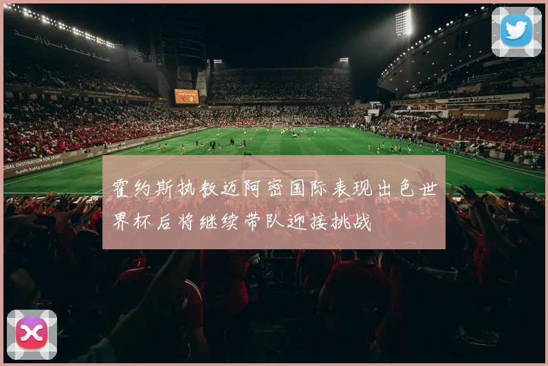 霍约斯执教迈阿密国际表现出色世界杯后将继续带队迎接挑战